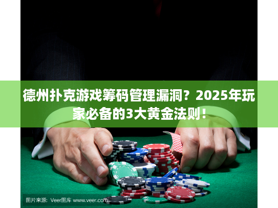 德州扑克游戏筹码管理漏洞？2025年玩家必备的3大黄金法则！