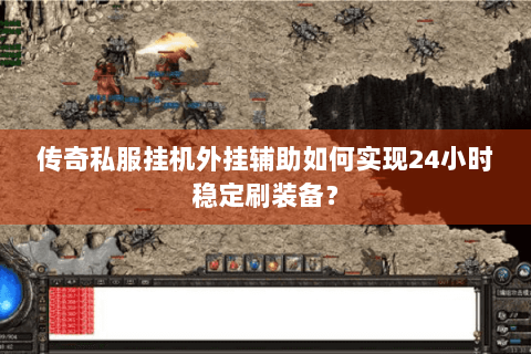 传奇私服挂机外挂辅助如何实现24小时稳定刷装备？