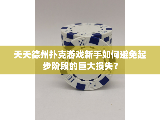 天天德州扑克游戏新手如何避免起步阶段的巨大损失？