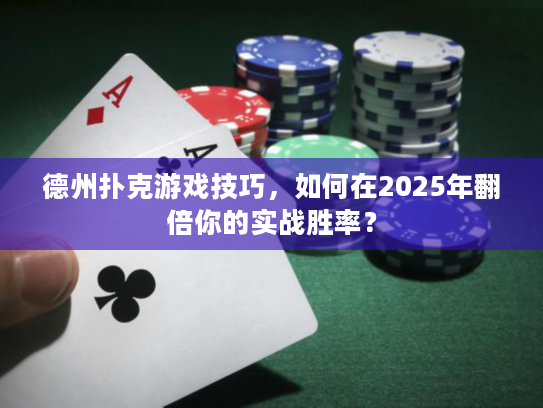 德州扑克游戏技巧，如何在2025年翻倍你的实战胜率？