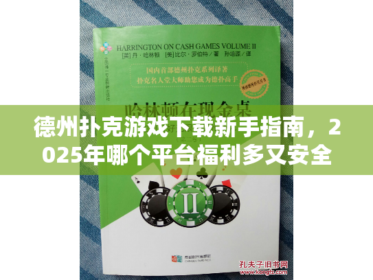 德州扑克游戏下载新手指南，2025年哪个平台福利多又安全？