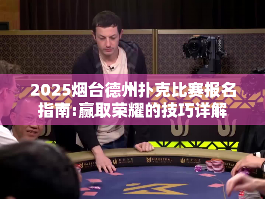 2025烟台德州扑克比赛报名指南:赢取荣耀的技巧详解