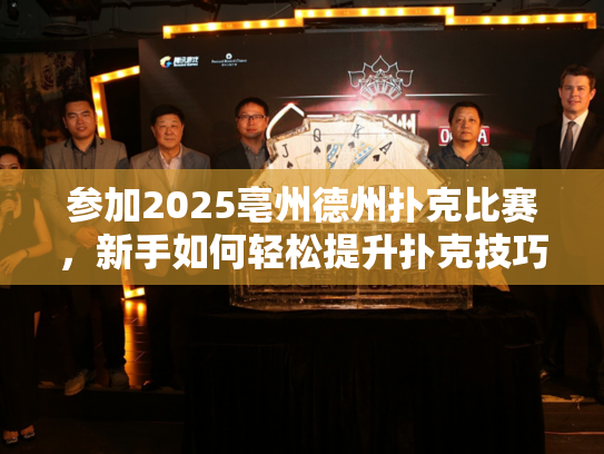 参加2025亳州德州扑克比赛，新手如何轻松提升扑克技巧？
