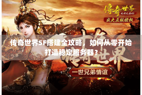 传奇世界SF搭建全攻略，如何从零开始打造稳定服务器？