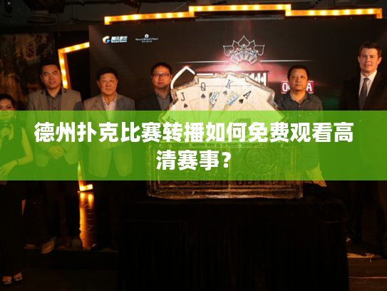 德州扑克比赛转播如何免费观看高清赛事？