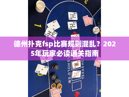 德州扑克fsp比赛规则混乱？2025年玩家必读通关指南