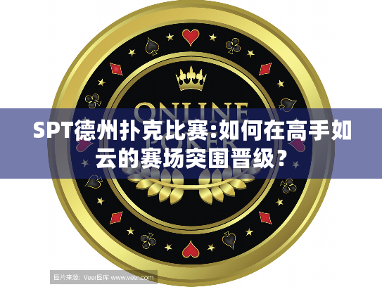 SPT德州扑克比赛:如何在高手如云的赛场突围晋级？