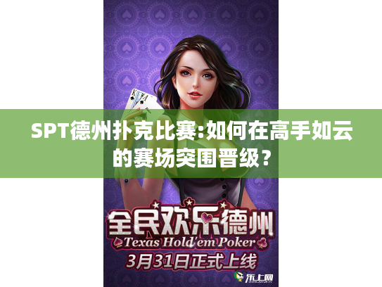 SPT德州扑克比赛:如何在高手如云的赛场突围晋级？