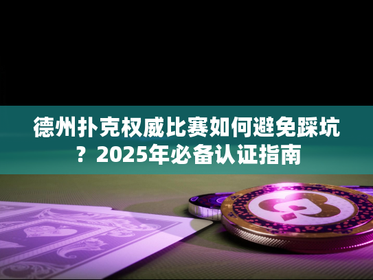 德州扑克权威比赛如何避免踩坑？2025年必备认证指南