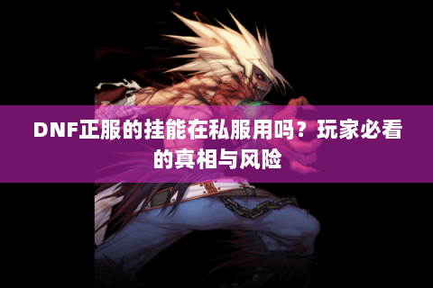 DNF正服的挂能在私服用吗？玩家必看的真相与风险