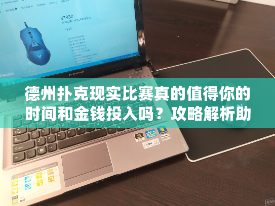 德州扑克现实比赛真的值得你的时间和金钱投入吗？攻略解析助你步步为赢