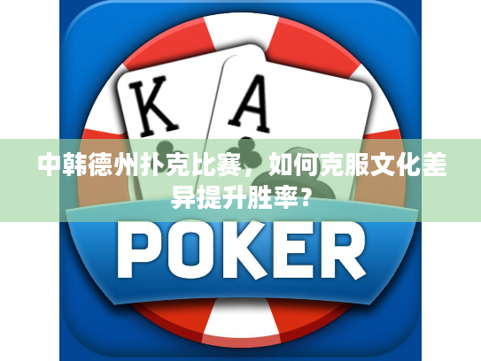 中韩德州扑克比赛，如何克服文化差异提升胜率？