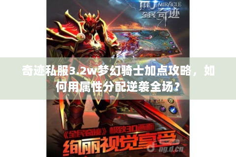 奇迹私服3.2w梦幻骑士加点攻略，如何用属性分配逆袭全场？