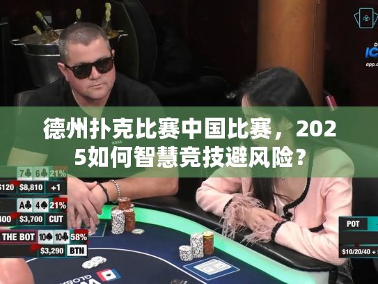 德州扑克比赛中国比赛，2025如何智慧竞技避风险？