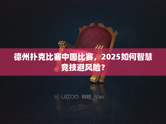 德州扑克比赛中国比赛，2025如何智慧竞技避风险？