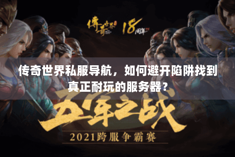 传奇世界私服导航，如何避开陷阱找到真正耐玩的服务器？