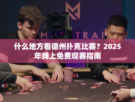 什么地方看德州扑克比赛？2025年线上免费观赛指南