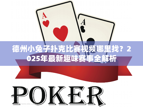 德州小兔子扑克比赛视频哪里找？2025年最新趣味赛事全解析