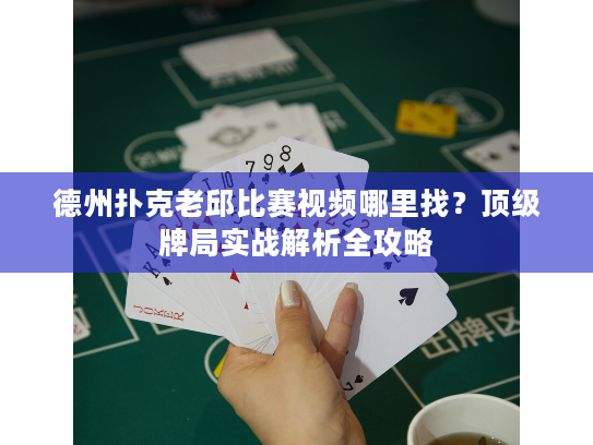 德州扑克老邱比赛视频哪里找？顶级牌局实战解析全攻略