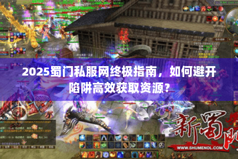 2025蜀门私服网终极指南，如何避开陷阱高效获取资源？