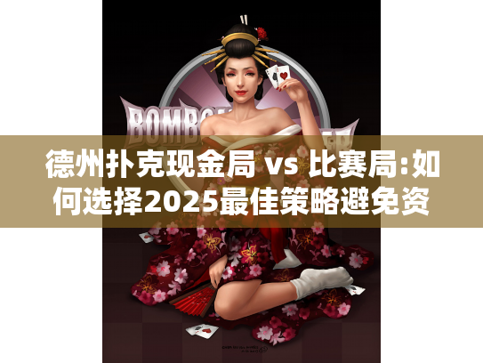 德州扑克现金局 vs 比赛局:如何选择2025最佳策略避免资金陷阱