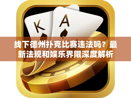 线下德州扑克比赛违法吗？最新法规和娱乐界限深度解析