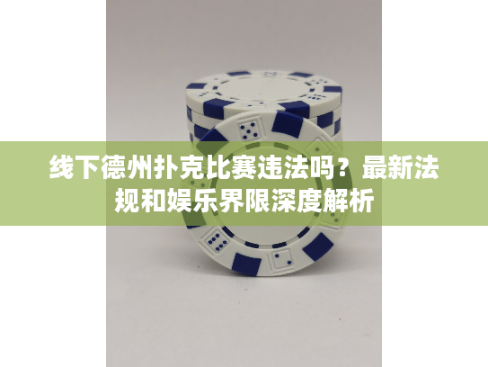 线下德州扑克比赛违法吗？最新法规和娱乐界限深度解析