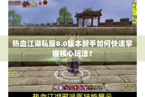 热血江湖私服8.0版本新手如何快速掌握核心玩法？
