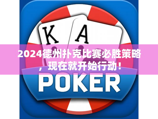 2024德州扑克比赛必胜策略，现在就开始行动！