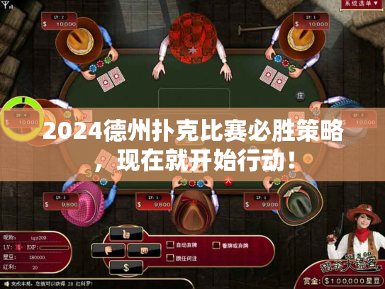 2024德州扑克比赛必胜策略，现在就开始行动！