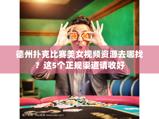 德州扑克比赛美女视频资源去哪找？这5个正规渠道请收好