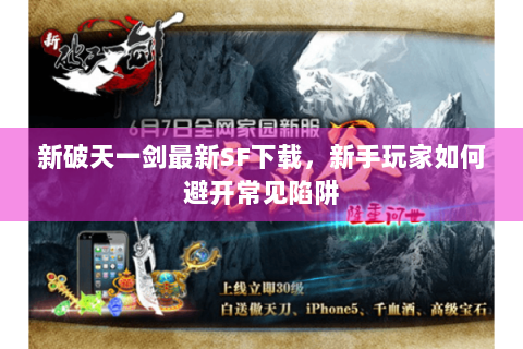 新破天一剑最新SF下载，新手玩家如何避开常见陷阱