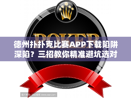 德州扑扑克比赛APP下载陷阱深陷？三招教你精准避坑选对工具