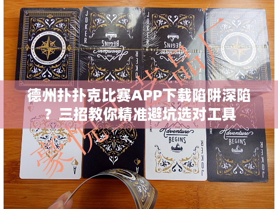 德州扑扑克比赛APP下载陷阱深陷？三招教你精准避坑选对工具