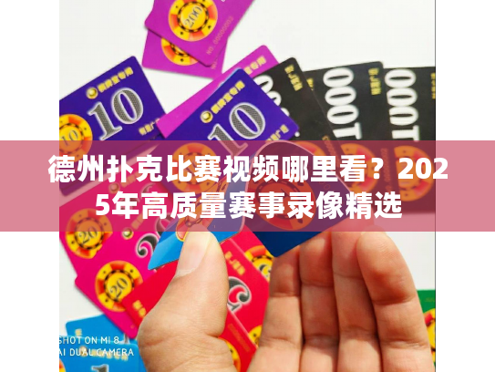 德州扑克比赛视频哪里看？2025年高质量赛事录像精选