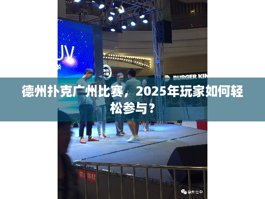 德州扑克广州比赛，2025年玩家如何轻松参与？