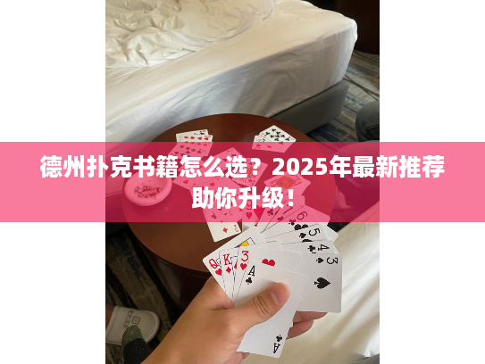 德州扑克书籍怎么选？2025年最新推荐助你升级！