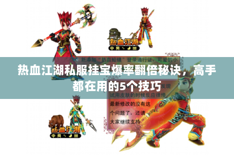 热血江湖私服挂宝爆率翻倍秘诀，高手都在用的5个技巧