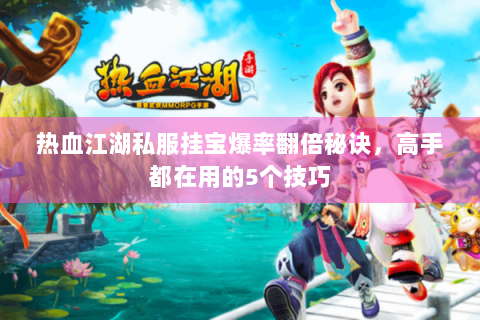 热血江湖私服挂宝爆率翻倍秘诀，高手都在用的5个技巧