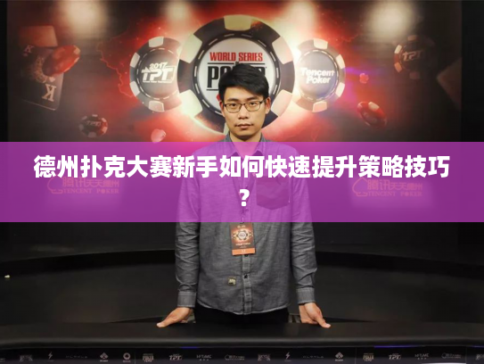 德州扑克大赛新手如何快速提升策略技巧？