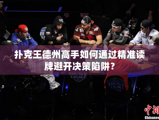 扑克王德州高手如何通过精准读牌避开决策陷阱？