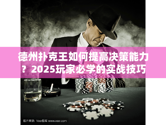 德州扑克王如何提高决策能力？2025玩家必学的实战技巧