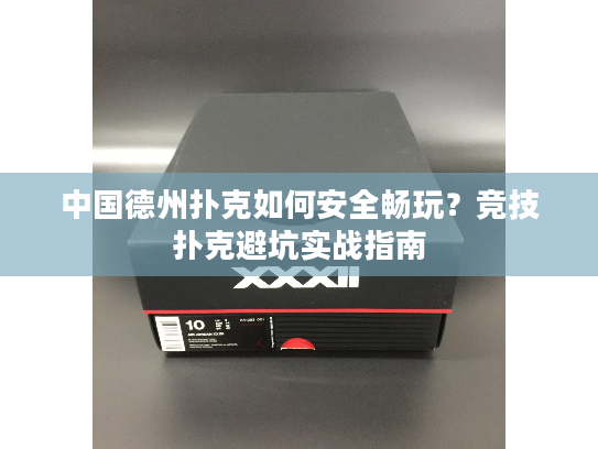 中国德州扑克如何安全畅玩？竞技扑克避坑实战指南