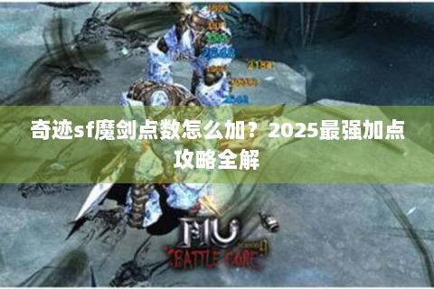 奇迹sf魔剑点数怎么加？2025最强加点攻略全解