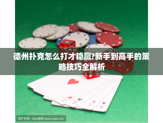 德州扑克怎么打才稳赢?新手到高手的策略技巧全解析