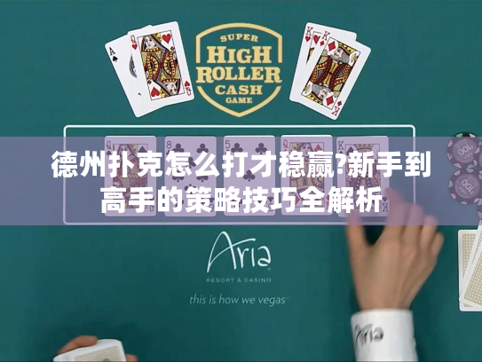 德州扑克怎么打才稳赢?新手到高手的策略技巧全解析