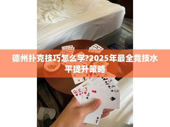 德州扑克技巧怎么学?2025年最全竞技水平提升策略