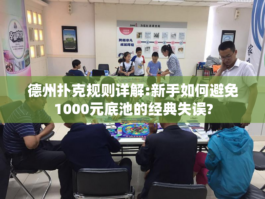 德州扑克规则详解:新手如何避免1000元底池的经典失误?
