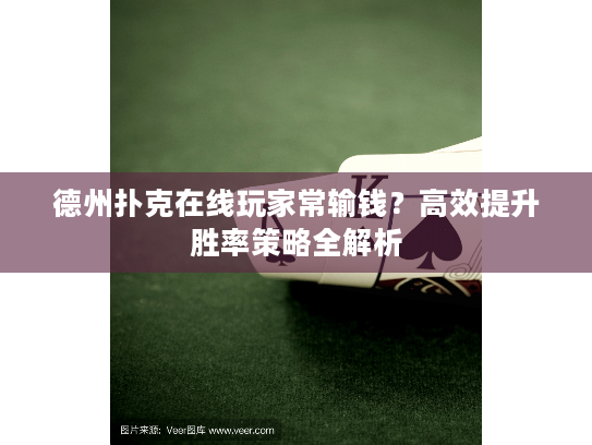 德州扑克在线玩家常输钱？高效提升胜率策略全解析
