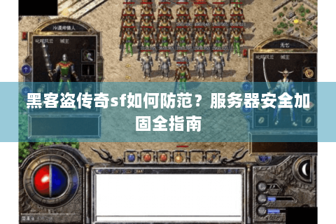 黑客盗传奇sf如何防范？服务器安全加固全指南